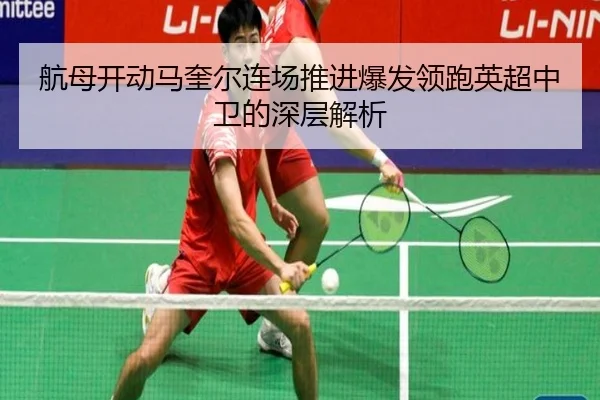 航母开动马奎尔连场推进爆发领跑英超中卫的深层解析（zotysports）