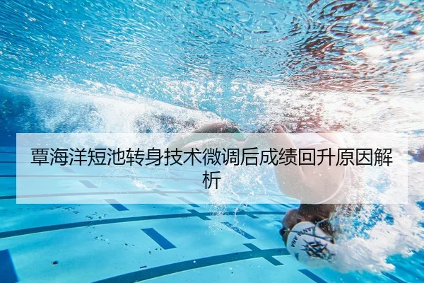 覃海洋短池转身技术微调后成绩回升原因解析（zotysports）