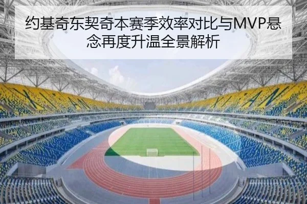 约基奇东契奇本赛季效率对比与MVP悬念再度升温全景解析（zotysports）
